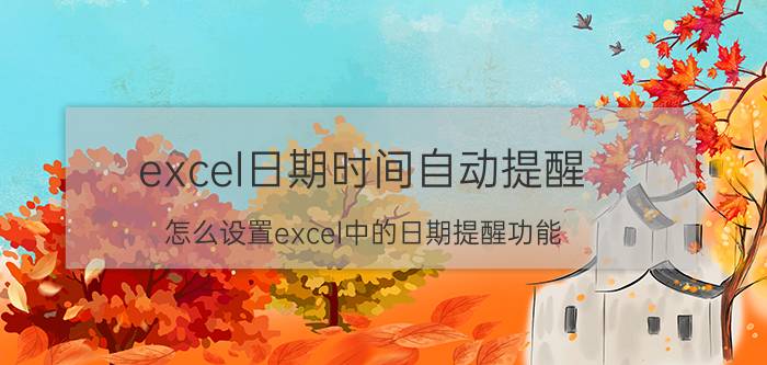 excel日期时间自动提醒 怎么设置excel中的日期提醒功能？